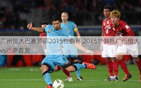 广州恒大巴塞罗那2015世俱杯,2015世俱杯广州恒大vs巴萨首发