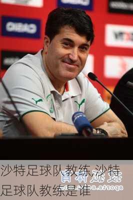 沙特足球队教练,沙特足球队教练是谁